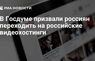 В Госдуме призвали россиян переходить на российские видеохостинги