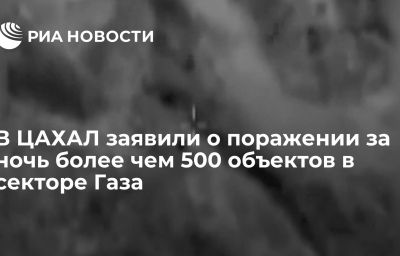 В ЦАХАЛ заявили о поражении за ночь более чем 500 объектов в секторе Газа