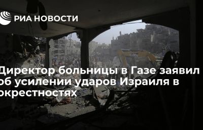 Директор больницы в Газе заявил об усилении ударов Израиля в окрестностях