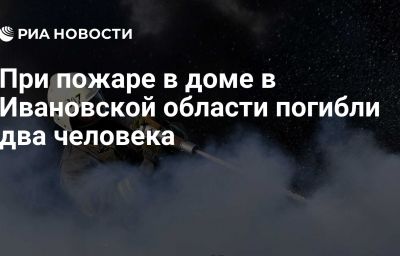 При пожаре в доме в Ивановской области погибли два человека