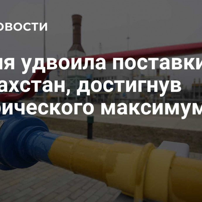 Россия удвоила поставки газа в Казахстан, достигнув исторического максимума