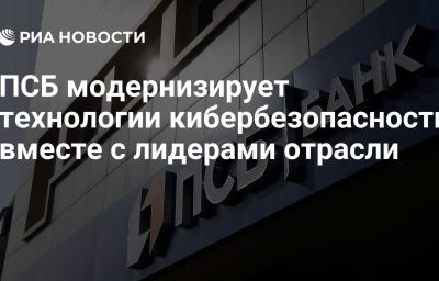 ПСБ модернизирует технологии кибербезопасности вместе с лидерами отрасли