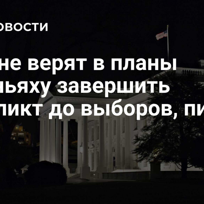 США не верят в планы Нетаньяху завершить конфликт до выборов, пишут СМИ