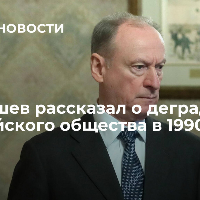 Патрушев рассказал о деградации российского общества в 1990-х
