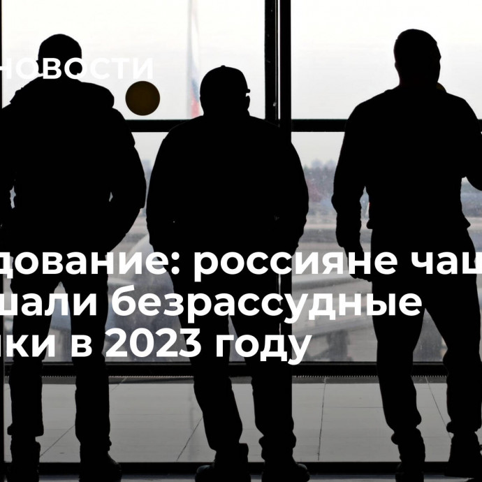 Исследование: россияне чаще совершали безрассудные поступки в 2023 году