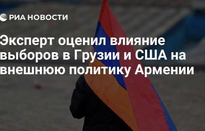 Эксперт оценил влияние выборов в Грузии и США на внешнюю политику Армении