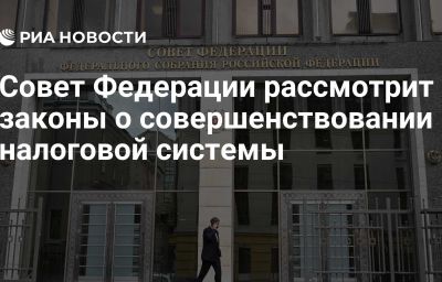 Совет Федерации рассмотрит законы о совершенствовании налоговой системы