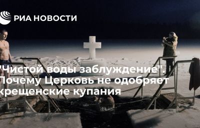 "Чистой воды заблуждение". Почему Церковь не одобряет крещенские купания