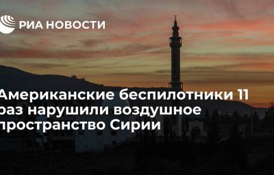 Американские беспилотники 11 раз нарушили воздушное пространство Сирии