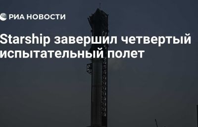 Starship завершил четвертый испытательный полет