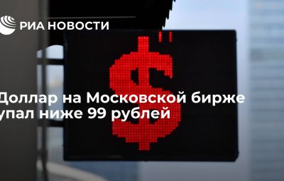 Доллар на Московской бирже упал ниже 99 рублей