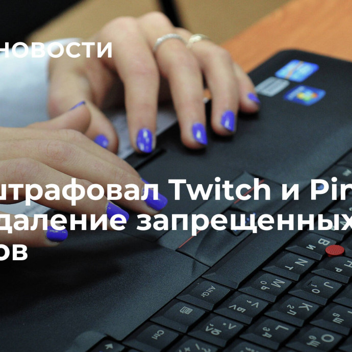 Суд оштрафовал Twitch и Pinterest за неудаление запрещенных роликов