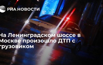 На Ленинградском шоссе в Москве произошло ДТП с грузовиком