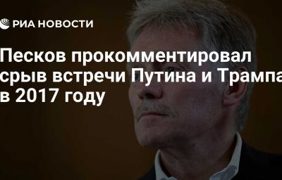 Песков прокомментировал срыв встречи Путина и Трампа в 2017 году