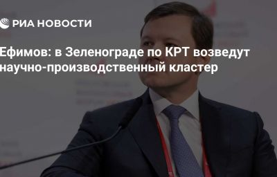 Ефимов: в Зеленограде по КРТ возведут научно-производственный кластер