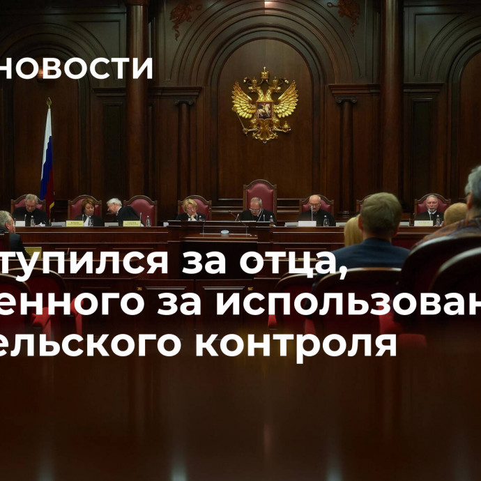 Суд вступился за отца, осужденного за использование родительского контроля