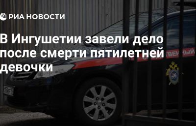 В Ингушетии завели дело после смерти пятилетней девочки