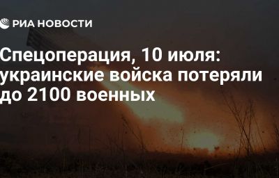 Спецоперация, 10 июля: украинские войска потеряли до 2100 военных