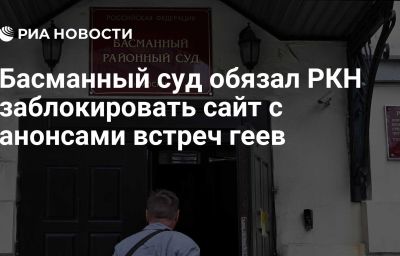 Басманный суд обязал РКН заблокировать сайт с анонсами встреч геев