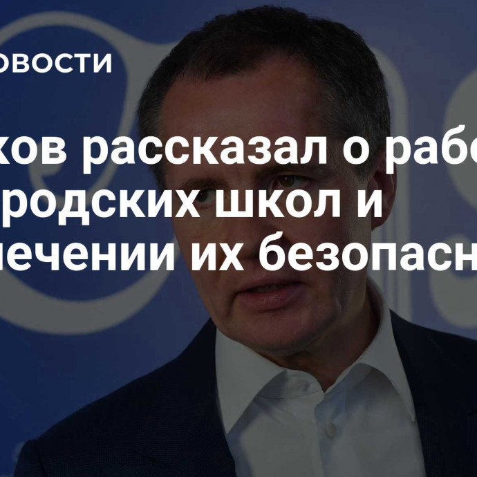 Гладков рассказал о работе белгородских школ и обеспечении их безопасности