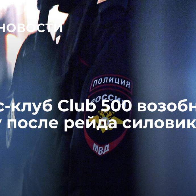 Бизнес-клуб Club 500 возобновил работу после рейда силовиков