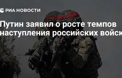 Путин заявил о росте темпов наступления российских войск