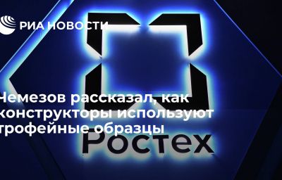 Чемезов рассказал, как конструкторы используют трофейные образцы