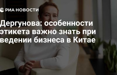 Дергунова: особенности этикета важно знать при ведении бизнеса в Китае