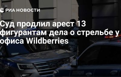 Суд продлил арест 13 фигурантам дела о стрельбе у офиса Wildberries