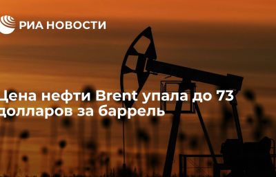 Цена нефти Brent упала до 73 долларов за баррель