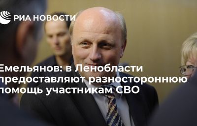 Емельянов: в Ленобласти предоставляют разностороннюю помощь участникам СВО