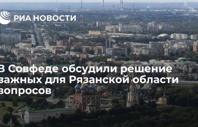 В Совфеде обсудили решение важных для Рязанской области вопросов