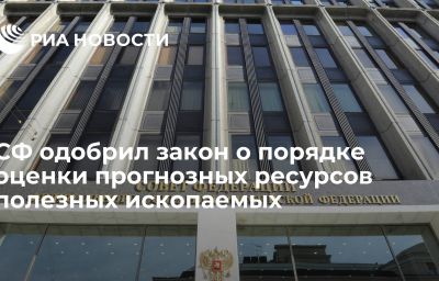 СФ одобрил закон о порядке оценки прогнозных ресурсов полезных ископаемых