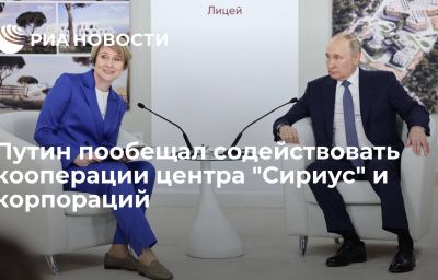 Путин пообещал содействовать кооперации центра "Сириус" и корпораций