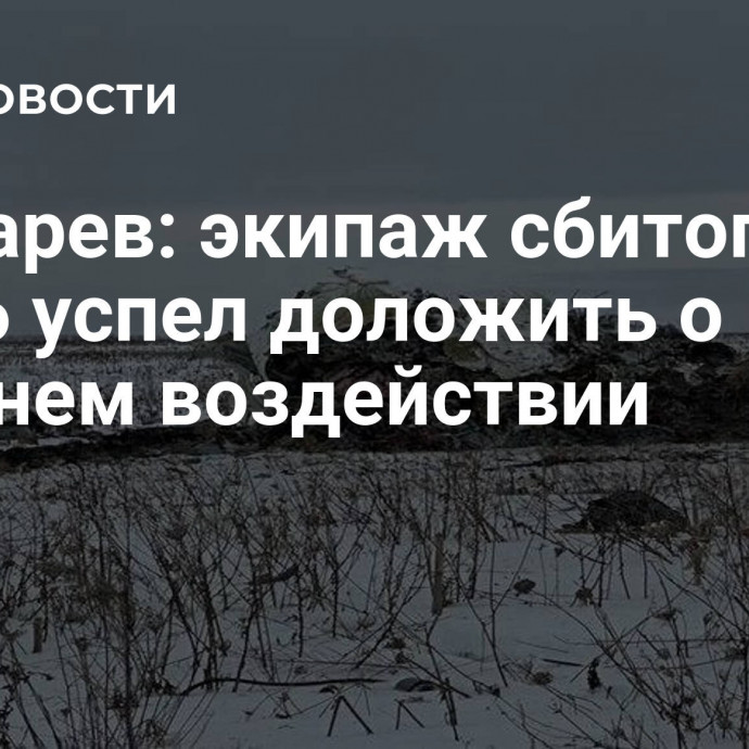 Бондарев: экипаж сбитого Ил-76 успел доложить о внешнем воздействии