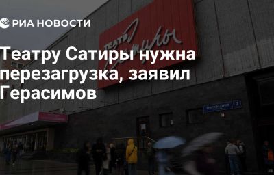 Театру Сатиры нужна перезагрузка, заявил Герасимов