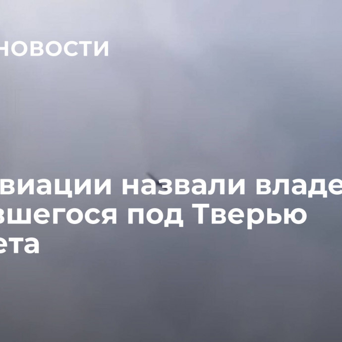 В Росавиации назвали владельца разбившегося под Тверью самолета