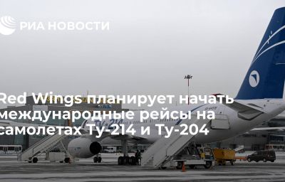 Red Wings планирует начать международные рейсы на самолетах Ту-214 и Ту-204