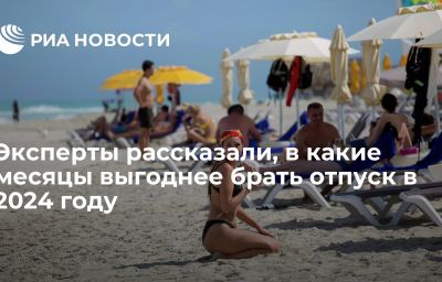 Эксперты рассказали, в какие месяцы выгоднее брать отпуск в 2024 году