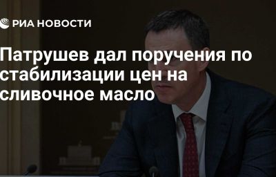 Патрушев дал поручения по стабилизации цен на сливочное масло