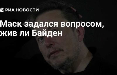 Маск задался вопросом, жив ли Байден