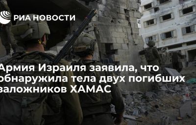 Армия Израиля заявила, что обнаружила тела двух погибших заложников ХАМАС