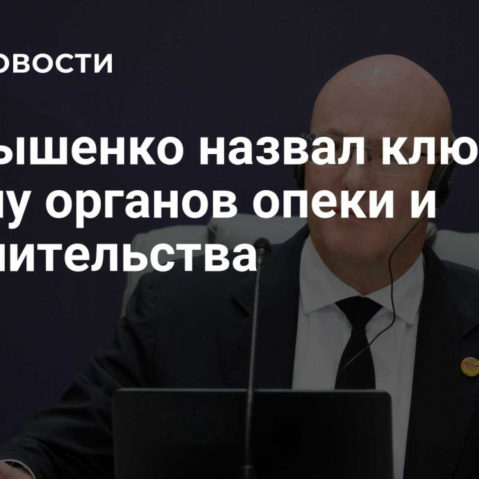 Чернышенко назвал ключевую задачу органов опеки и попечительства