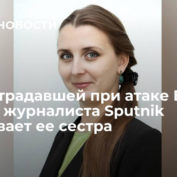 За пострадавшей при атаке БПЛА женой журналиста Sputnik ухаживает ее сестра