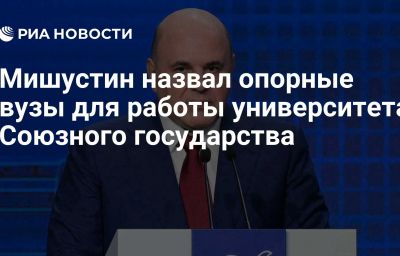 Мишустин назвал опорные вузы для работы университета Союзного государства