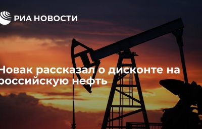 Новак рассказал о дисконте на российскую нефть