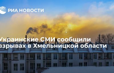 Украинские СМИ сообщили взрывах в Хмельницкой области