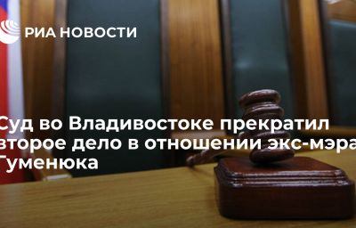 Суд во Владивостоке прекратил второе дело в отношении экс-мэра Гуменюка