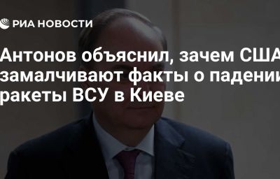 Антонов объяснил, зачем США замалчивают факты о падении ракеты ВСУ  в Киеве