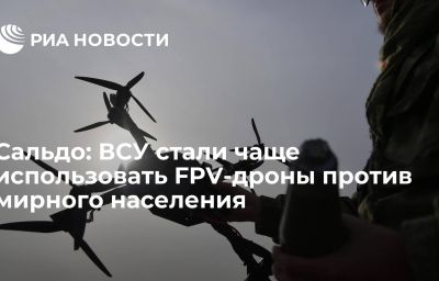 Сальдо: ВСУ стали чаще использовать FPV-дроны против мирного населения